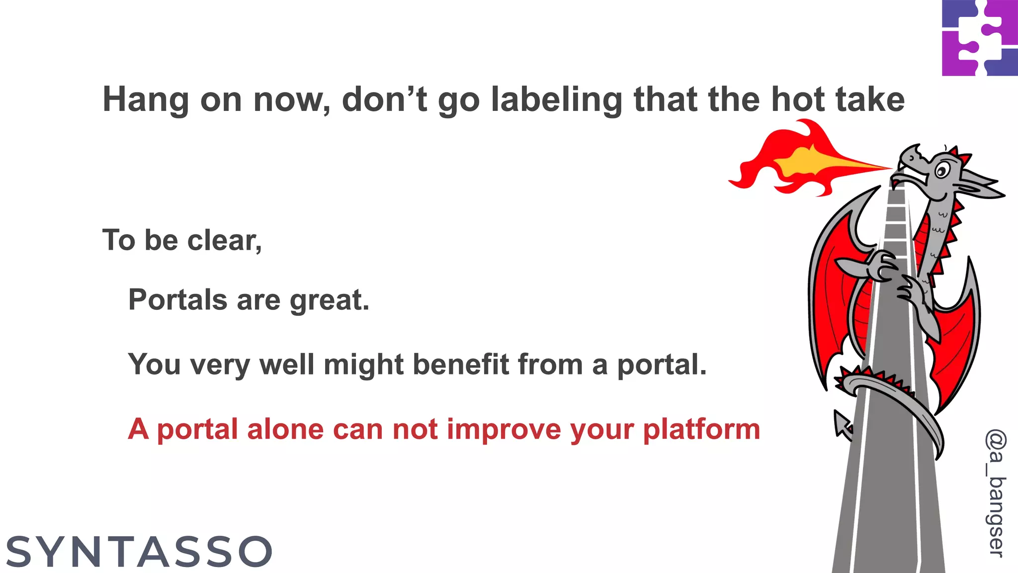 Hang on now, don’t go labeling that the hot take
To be clear,
Portals are great.
You very well might benefit from a portal.
A portal alone can not improve your platform
@a_bangser
 