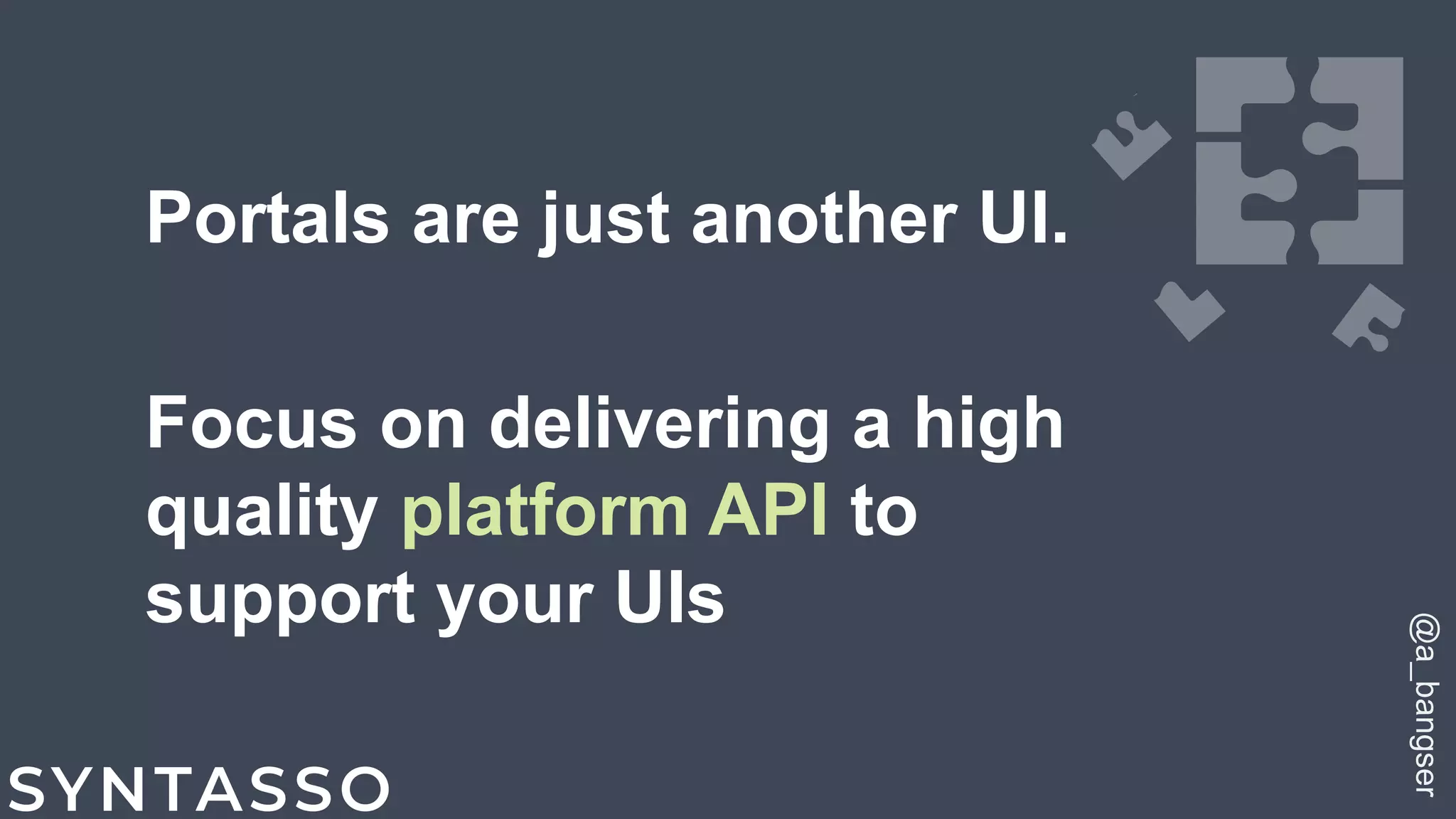 Portals are just another UI.
Focus on delivering a high
quality platform API to
support your UIs
@a_bangser
 