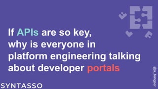 If APIs are so key,
why is everyone in
platform engineering talking
about developer portals
@a_bangser
 