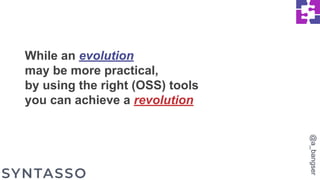 While an evolution
may be more practical,
by using the right (OSS) tools
you can achieve a revolution
@a_bangser
 