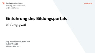 bmbwf.gv.at
Einführung des Bildungsportals
bildung.gv.at
Mag. Robert Schrenk, Bakk. PhD
BMBWF Präs/13
Wien, 01. Juni 2023
 