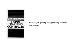 Knowles, M. (1986). Using learning contracts.
Jossey-Bass.
 