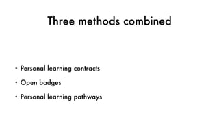 Three methods combined
• Personal learning contracts
• Open badges
• Personal learning pathways
 