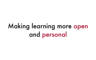 Making learning more open
and personal
 