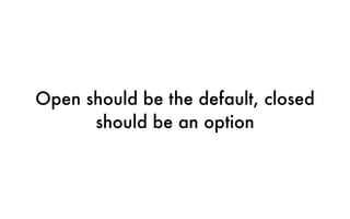 Open should be the default, closed
should be an option
 