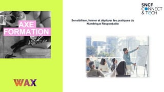 AXE
FORMATION
Sensibiliser, former et déployer les pratiques du
Numérique Responsable
 