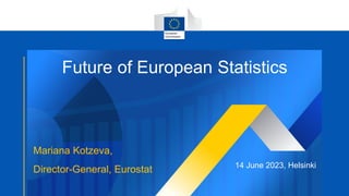 Future of European Statistics
Mariana Kotzeva,
Director-General, Eurostat 14 June 2023, Helsinki
Eurostat
 