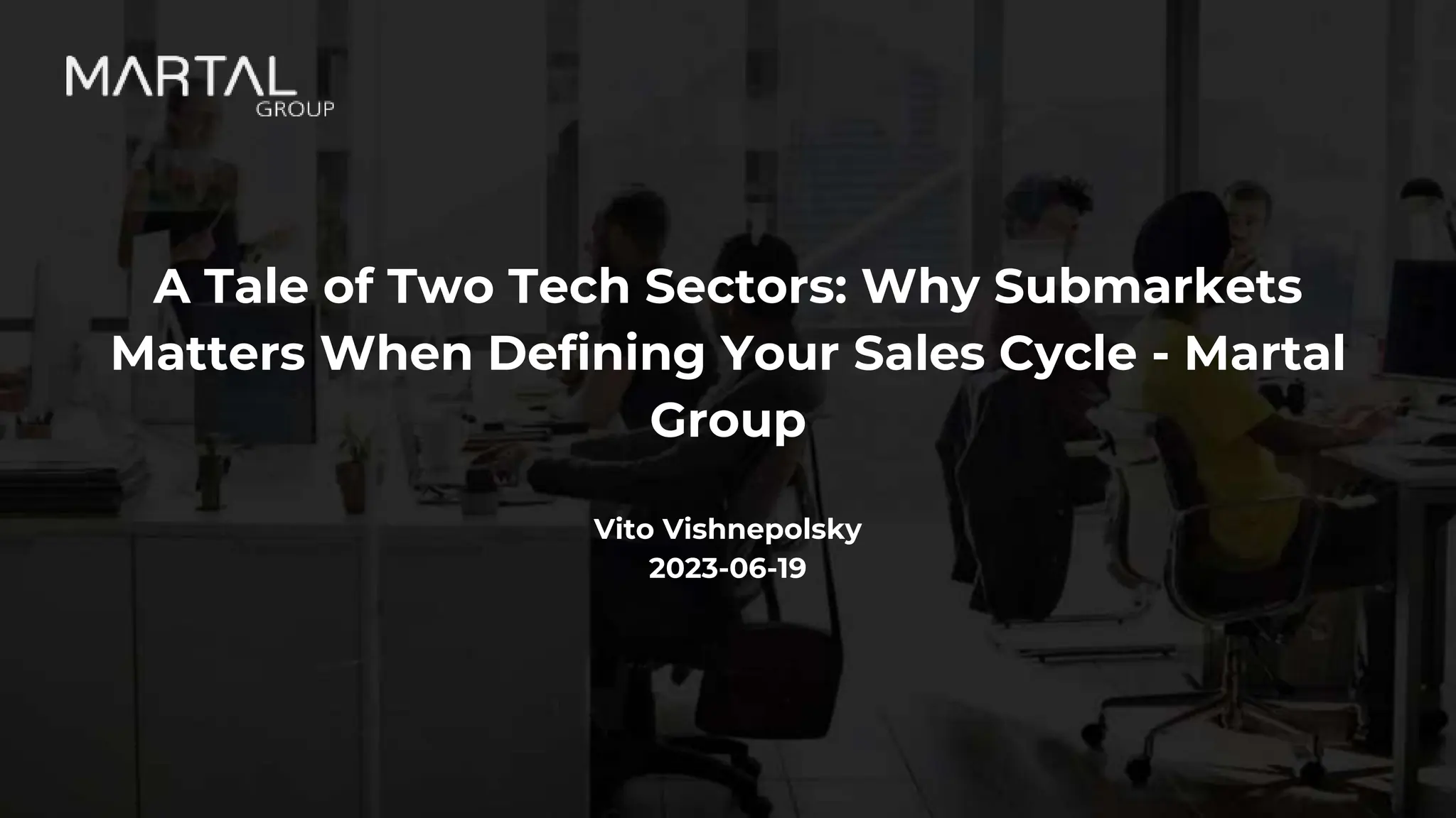 A Tale of Two Tech Sectors: Why Submarkets
Matters When Defining Your Sales Cycle - Martal
Group
Vito Vishnepolsky
2023-06-19
 
