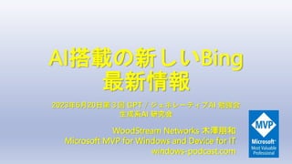 AI搭載の新しいBing
最新情報
WoodStream Networks 木澤朋和
Microsoft MVP for Windows and Device for IT
windows-podcast.com
2023年6月20日第３回 GPT / ジェネレーティブAI 勉強会
生成系AI 研究会
 