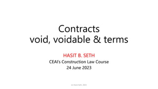 Contracts
void, voidable & terms
HASIT B. SETH
CEAI’s Construction Law Course
24 June 2023
(c) Hasit Seth, 2021
 