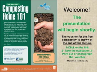 The
presentation
will begin shortly.
Welcome!
The voucher for the free
composter* is shown at
the end of this lecture.
1-Click on the link
2- Take the evaluation 3-
Print out or photograph
the voucher
*Miami-Dade residents only
 