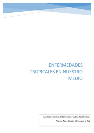 ENFERMEDADES
TROPICALES EN NUESTRO
MEDIO
María del Carmen Orts Cansino. CS San José Centro.
Paloma Arias García. CS Torrer...