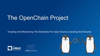 Creating And Maintaining The Standards For Open Source Licensing And Security
The OpenChain Project
 