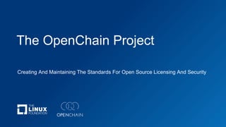 The OpenChain Project
Creating And Maintaining The Standards For Open Source Licensing And Security
 
