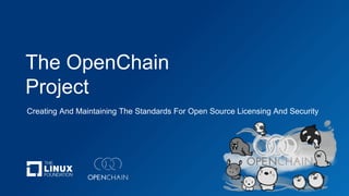 The OpenChain
Project
Creating And Maintaining The Standards For Open Source Licensing And Security
 