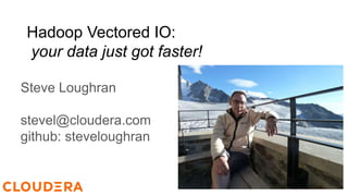 Steve Loughran
stevel@cloudera.com
github: steveloughran
Hadoop Vectored IO:
your data just got faster!
 