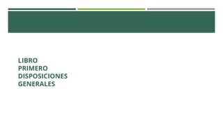 LIBRO
PRIMERO
DISPOSICIONES
GENERALES
 