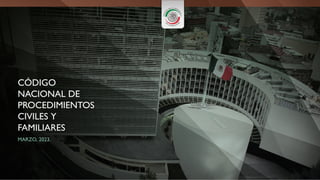 CÓDIGO
NACIONAL DE
PROCEDIMIENTOS
CIVILES Y
FAMILIARES
MARZO, 2023.
 