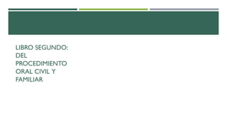 LIBRO SEGUNDO:
DEL
PROCEDIMIENTO
ORAL CIVIL Y
FAMILIAR
 