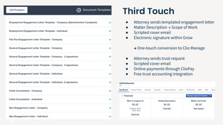 17
● Attorney sends templated engagement letter
● Matter Description → Scope of Work
● Scripted cover email
● Electronic signature within Grow
→ One-touch conversion to Clio Manage
● Attorney sends trust request
● Scripted cover email
● Online payments through ClioPay
● Free trust accounting integration
Third Touch
 
