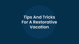 Tips And Tricks
For A Restorative
Vacation
 