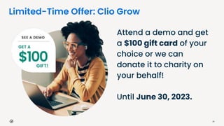 Limited-Time Offer: Clio Grow
29
Attend a demo and get
a $100 gift card of your
choice or we can
donate it to charity on
your behalf!
Until June 30, 2023.
 