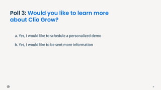 Poll 3: Would you like to learn more
about Clio Grow?
a. Yes, I would like to schedule a personalized demo
b. Yes, I would like to be sent more information
30
 