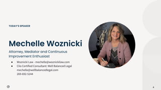 Attorney, Mediator and Continuous
Improvement Enthusiast
4
Mechelle Woznicki
TODAY’S SPEAKER
● Woznicki Law - mechelle@woznickilaw.com
● Clio Certified Consultant: Well Balanced Legal
mechelle@wellbalancedlegal.com
269-692-5244
 
