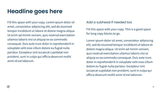 58
Headline goes here
Fill this space with your copy. Lorem ipsum dolor sit
amet, consectetur adipiscing elit, sed do eiusmod
tempor incididunt ut labore et dolore magna aliqua.
Ut enim ad minim veniam, quis nostrud exercitation
ullamco laboris nisi ut aliquip ex ea commodo
consequat. Duis aute irure dolor in reprehenderit in
voluptate velit esse cillum dolore eu fugiat nulla
pariatur. Excepteur sint occaecat cupidatat non
proident, sunt in culpa qui oﬀicia deserunt mollit
anim id est laborum.
Add a subhead if needed too
Fill this space with your copy. This is a good space
for long copy blocks to go.
Lorem ipsum dolor sit amet, consectetur adipiscing
elit, sed do eiusmod tempor incididunt ut labore et
dolore magna aliqua. Ut enim ad minim veniam,
quis nostrud exercitation ullamco laboris nisi ut
aliquip ex ea commodo consequat. Duis aute irure
dolor in reprehenderit in voluptate velit esse cillum
dolore eu fugiat nulla pariatur. Excepteur sint
occaecat cupidatat non proident, sunt in culpa qui
oﬀicia deserunt mollit anim id est laborum.
 