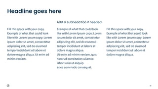 59
Fill this space with your copy.
Example of what that could look
like with Lorem Ipsum copy: Lorem
ipsum dolor sit amet, consectetur
adipiscing elit, sed do eiusmod
tempor incididunt ut labore et
dolore magna aliqua. Ut enim ad
minim veniam.
Add a subhead too if needed
Example of what that could look
like with Lorem Ipsum copy: Lorem
ipsum dolor sit amet, consectetur
adipiscing elit, sed do eiusmod
tempor incididunt ut labore et
dolore magna aliqua.
Ut enim ad minim veniam, quis
nostrud exercitation ullamco
laboris nisi ut aliquip
ex ea commodo consequat.
Headline goes here
Fill this space with your copy.
Example of what that could look
like with Lorem Ipsum copy: Lorem
ipsum dolor sit amet, consectetur
adipiscing elit, sed do eiusmod
tempor incididunt ut labore et
dolore magna aliqua.
 