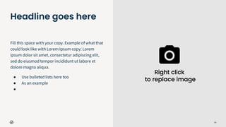 65
Headline goes here
Fill this space with your copy. Example of what that
could look like with Lorem Ipsum copy: Lorem
ipsum dolor sit amet, consectetur adipiscing elit,
sed do eiusmod tempor incididunt ut labore et
dolore magna aliqua.
● Use bulleted lists here too
● As an example
●
 