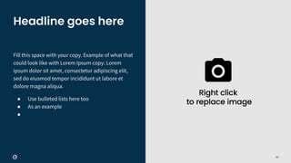 69
Fill this space with your copy. Example of what that
could look like with Lorem Ipsum copy: Lorem
ipsum dolor sit amet, consectetur adipiscing elit,
sed do eiusmod tempor incididunt ut labore et
dolore magna aliqua.
● Use bulleted lists here too
● As an example
●
Headline goes here
 