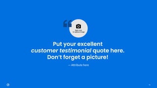 73
Put your excellent
customer testimonial quote here.
Don’t forget a picture!
— Attribute here
 