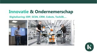 Innovatie & Ondernemerschap
Digitalisering: ERP, SCSN, CRM, Cobots, Tech2B,…
 