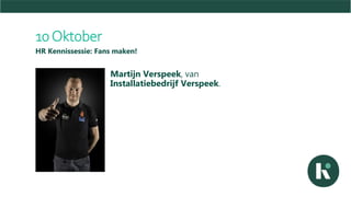 10Oktober
HR Kennissessie: Fans maken!
Martijn Verspeek, van
Installatiebedrijf Verspeek.
 