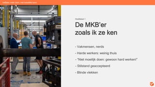 De MKB’er
zoals ik ze ken
Hoofdstuk 1
- Vakmensen, nerds
- Harde werkers: weinig thuis
- “Niet moeilijk doen: gewoon hard werken!”
beGuru: méér doen, met hetzelfde team
- Stilstand geaccepteerd
- Blinde vlekken
 