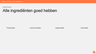 Alle ingrediënten goed hebben
Geleerde lessen
beGuru: méér doen, met hetzelfde team
Financieel communicatie organisatie innovatie
 