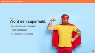 Word een superheld:
- Geoptimaliseerde processen
- Heldere afspraken
- De voor jullie ideale tools
Let’s go!
beGuru: méér doen, met hetzelfde team
 