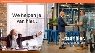 We helpen je
van hier..
..naar hier.
beGuru regelt het voor
je.
beGuru: méér doen, met hetzelfde team
 