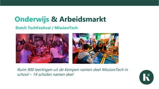 Onderwijs & Arbeidsmarkt
Dutch TechFestival / MissionTech
Ruim 900 leerlingen uit de Kempen namen deel MissionTech in
school – 14 scholen namen deel
 