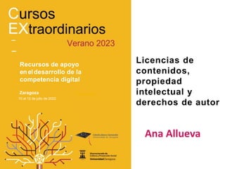 Licencias de
contenidos,
propiedad
intelectual y
derechos de autor
Ana Allueva
Recursos de apoyo
eneldesarrollo de la
competencia digital
4 al 6 de julio de 2022
Zaragoza
10 al 12 de julio de 2022
Zaragoza
 