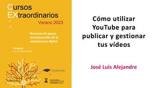 Cómo utilizar
YouTube para
publicar y gestionar
tus vídeos
José Luis Alejandre
Recursos de apoyo
eneldesarrollo de la
competencia digital
4 al 6 de julio de 2022
Zaragoza
10 al 12 de julio de 2022
Zaragoza
 