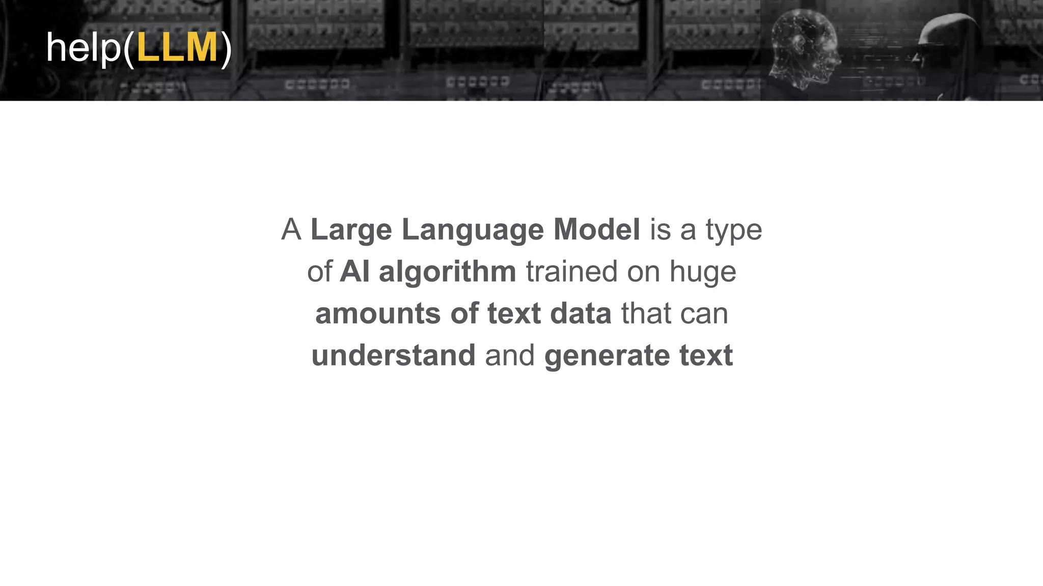 help(LLM)
A Large Language Model is a type
of AI algorithm trained on huge
amounts of text data that can
understand and generate text
 
