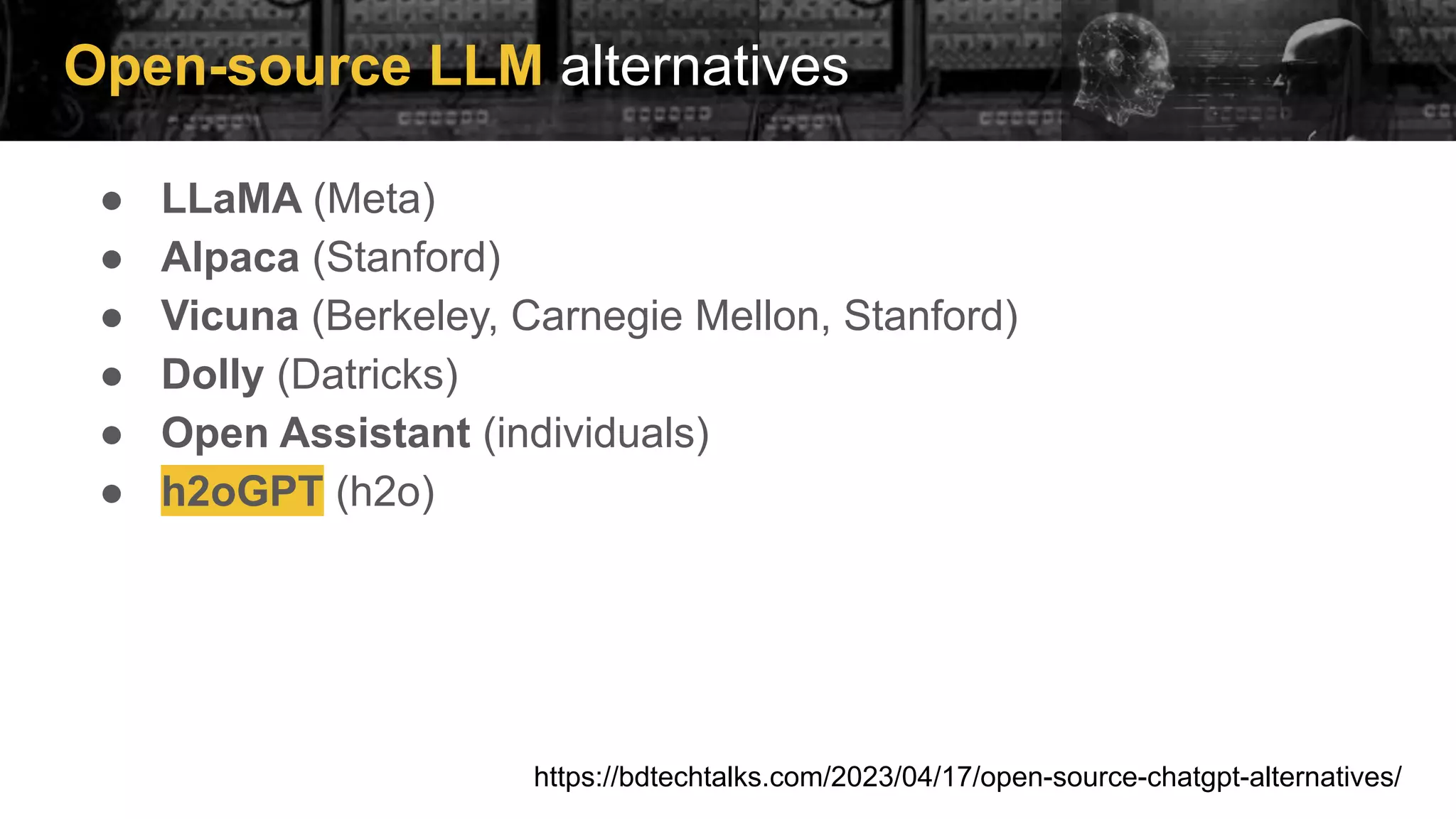 Open-source LLM alternatives
● LLaMA (Meta)
● Alpaca (Stanford)
● Vicuna (Berkeley, Carnegie Mellon, Stanford)
● Dolly (Datricks)
● Open Assistant (individuals)
● h2oGPT (h2o)
https://bdtechtalks.com/2023/04/17/open-source-chatgpt-alternatives/
 