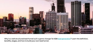 Why is a well-structured lead funnel such a game-changer for B2B lead generation? Learn the definition,
benefits, stages, and how to build your own lead funnel.
2
 