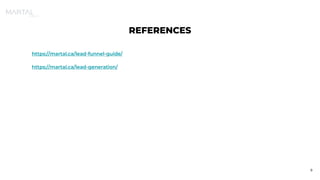 REFERENCES
https://martal.ca/lead-funnel-guide/
https://martal.ca/lead-generation/
9
 