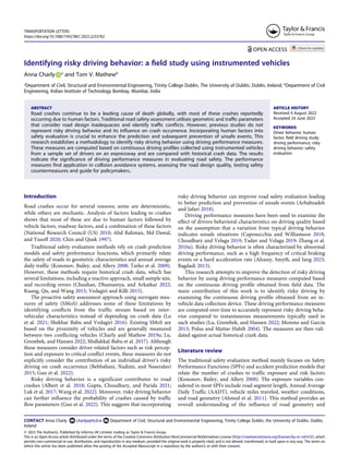 Identifying risky driving behavior: a field study using instrumented vehicles
Anna Charly a
and Tom V. Mathewb
a
Department of Civil, Structural and Environmental Engineering, Trinity College Dublin, The University of Dublin, Dublin, Ireland; b
Department of Civil
Engineering, Indian Institute of Technology Bombay, Mumbai, India
ABSTRACT
Road crashes continue to be a leading cause of death globally, with most of these crashes reportedly
occurring due to human factors. Traditional road safety assessment utilises geometric and traffic parameters
that consider road design inadequacies and identify traffic conflicts. However, previous studies do not
represent risky driving behavior and its influence on crash occurrence. Incorporating human factors into
safety evaluation is crucial to enhance the prediction and subsequent prevention of unsafe events. This
research establishes a methodology to identify risky driving behavior using driving performance measures.
These measures are computed based on continuous driving profiles collected using instrumented vehicles
from a sample set of drivers on an expressway and are compared with historical crash data. The results
indicate the significance of driving performance measures in evaluating road safety. The performance
measures find application in collision avoidance systems, assessing the road design quality, testing safety
countermeasures and guide for policymakers..
ARTICLE HISTORY
Received 4 August 2022
Accepted 24 June 2023
KEYWORDS
Driver behavior; human
factor; field driving study;
driving performance; risky
driving behavior; safety
evaluation
Introduction
Road crashes occur for several reasons; some are deterministic,
while others are stochastic. Analysis of factors leading to crashes
shows that most of these are due to human factors followed by
vehicle factors, roadway factors, and a combination of these factors
(National Research Council (US) 2010; Abd Rahman, Md Dawal,
and Yusoff 2020; Chin and Quek 1997).
Traditional safety evaluation methods rely on crash prediction
models and safety performance functions, which primarily relate
the safety of roads to geometric characteristics and annual average
daily traffic (Kononov, Bailey, and Allery 2008; Tarko et al. 2009).
However, these methods require historical crash data, which has
several limitations, including a reactive approach, small sample size,
and recording errors (Chauhan, Dhamaniya, and Arkatkar 2022;
Kuang, Qu, and Wang 2015; Vedagiri and Killi 2015).
The proactive safety assessment approach using surrogate mea­
sures of safety (SMoS) addresses some of these limitations by
identifying conflicts from the traffic stream based on inter-
vehicular characteristics instead of depending on crash data (Lu
et al. 2021; Shekhar Babu and Vedagiri 2016). Existing SMoS are
based on the proximity of vehicles and are generally measured
between two conflicting vehicles (Charly and Mathew 2019a; Lu,
Grembek, and Hansen 2022; Mullakkal-Babu et al. 2017). Although
these measures consider driver-related factors such as risk percep­
tion and exposure to critical conflict events, these measures do not
explicitly consider the contribution of an individual driver’s risky
driving on crash occurrence (Behbahani, Nadimi, and Naseralavi
2015; Guo et al. 2022).
Risky driving behavior is a significant contributor to road
crashes (Albert et al. 2018; Gupta, Choudhary, and Parida 2021;
Luk et al. 2017; Wang et al. 2022). Moreover, risky driving behavior
can further influence the probability of crashes caused by traffic
flow parameters (Guo et al. 2022). This suggests that incorporating
risky driving behavior can improve road safety evaluation leading
to better prediction and prevention of unsafe events (Arbabzadeh
and Jafari 2018).
Driving performance measures have been used to examine the
effect of drivers behavioral characteristics on driving quality based
on the assumption that a variation from typical driving behavior
indicates unsafe situations (Caponecchia and Williamson 2018;
Choudhary and Velaga 2019; Yadav and Velaga 2019; Zhang et al.
2016a). Risky driving behavior is often characterized by abnormal
driving performance, such as a high frequency of critical braking
events or a hard acceleration rate (Alrassy, Smyth, and Jang 2023;
Bagdadi 2013).
This research attempts to improve the detection of risky driving
behavior by using driving performance measures computed based
on the continuous driving profile obtained from field data. The
main contribution of this work is to identify risky driving by
examining the continuous driving profile obtained from an in-
vehicle data collection device. These driving performance measures
are computed over time to accurately represent risky driving beha­
vior compared to instantaneous measurements typically used in
such studies (Lu, Grembek, and Hansen 2022; Moreno and García
2013; Polus and Mattar-Habib 2004). The measures are then vali­
dated against actual historical crash data.
Literature review
The traditional safety evaluation method mainly focuses on Safety
Performance Functions (SPFs) and accident prediction models that
relate the number of crashes to traffic exposure and risk factors
(Kononov, Bailey, and Allery 2008). The exposure variables con­
sidered in most SPFs include road segment length, Annual Average
Daily Traffic (AADT), vehicle miles traveled, weather conditions,
and road geometry (Ahmed et al. 2011). This method provides an
overall understanding of the influence of road geometry and
CONTACT Anna Charly charlya@tcd.ie Department of Civil, Structural and Environmental Engineering, Trinity College Dublin, the University of Dublin, Dublin,
Ireland
TRANSPORTATION LETTERS
https://doi.org/10.1080/19427867.2023.2233782
© 2023 The Author(s). Published by Informa UK Limited, trading as Taylor & Francis Group.
This is an Open Access article distributed under the terms of the Creative Commons Attribution-NonCommercial-NoDerivatives License (http://creativecommons.org/licenses/by-nc-nd/4.0/), which
permits non-commercial re-use, distribution, and reproduction in any medium, provided the original work is properly cited, and is not altered, transformed, or built upon in any way. The terms on
which this article has been published allow the posting of the Accepted Manuscript in a repository by the author(s) or with their consent.
 