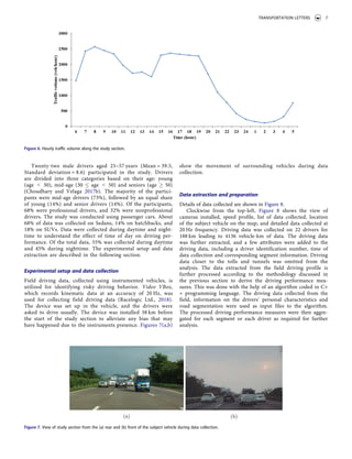 Twenty-two male drivers aged 25–57 years (Mean = 39.5,
Standard deviation = 8.6) participated in the study. Drivers
are divided into three categories based on their age: young
(age < 30), mid-age (30 � age < 50) and seniors (age � 50)
(Choudhary and Velaga 2017b). The majority of the partici­
pants were mid-age drivers (73%), followed by an equal share
of young (14%) and senior drivers (14%). Of the participants,
68% were professional drivers, and 32% were nonprofessional
drivers. The study was conducted using passenger cars. About
68% of data was collected on Sedans, 14% on hatchbacks, and
18% on SUVs. Data were collected during daytime and night­
time to understand the effect of time of day on driving per­
formance. Of the total data, 55% was collected during daytime
and 45% during nighttime. The experimental setup and data
extraction are described in the following section.
Experimental setup and data collection
Field driving data, collected using instrumented vehicles, is
utilized for identifying risky driving behavior. Video VBox,
which records kinematic data at an accuracy of 20 Hz, was
used for collecting field driving data (Racelogic Ltd., 2018).
The device was set up in the vehicle, and the drivers were
asked to drive usually. The device was installed 38 km before
the start of the study section to alleviate any bias that may
have happened due to the instruments presence. Figures 7(a,b)
show the movement of surrounding vehicles during data
collection.
Data extraction and preparation
Details of data collected are shown in Figure 8.
Clockwise from the top-left, Figure 8 shows the view of
cameras installed, speed profile, list of data collected, location
of the subject vehicle on the map, and detailed data collected at
20 Hz frequency. Driving data was collected on 22 drivers for
188 km leading to 4136 vehicle-km of data. The driving data
was further extracted, and a few attributes were added to the
driving data, including a driver identification number, time of
data collection and corresponding segment information. Driving
data closer to the tolls and tunnels was omitted from the
analysis. The data extracted from the field driving profile is
further processed according to the methodology discussed in
the previous section to derive the driving performance mea­
sures. This was done with the help of an algorithm coded in C+
+ programming language. The driving data collected from the
field, information on the drivers’ personal characteristics and
road segmentation were used as input files to the algorithm.
The processed driving performance measures were then aggre­
gated for each segment or each driver as required for further
analysis.
Figure 6. Hourly traffic volume along the study section.
Figure 7. View of study section from the (a) rear and (b) front of the subject vehicle during data collection.
TRANSPORTATION LETTERS 7
 