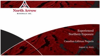 TSXV: NAR
Experienced
Northern Exposure
Canadian Lithium Projects
August 15, 2023
 