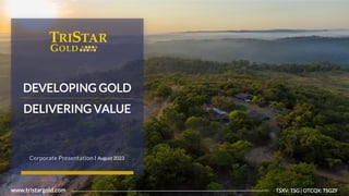 1
Tristar
Gold
|
TSXV:
TSG
|
OTCQX:
TSGZF
www.tristargold.com TSXV: TSG | OTCQX: TSGZF
DEVELOPING GOLD
DELIVERING VALUE
Corporate Presentation I August 2023
 
